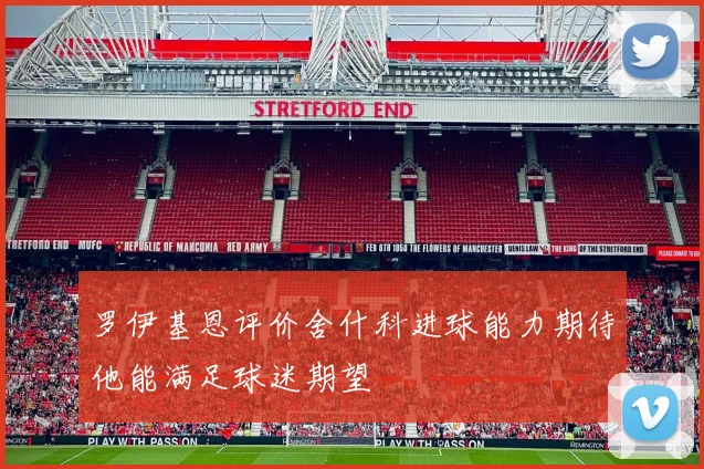 罗伊基恩评价舍什科进球能力期待他能满足球迷期望