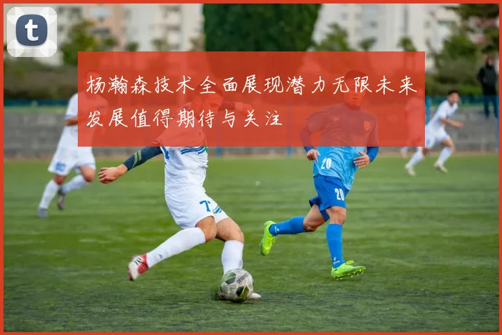 杨瀚森技术全面展现潜力无限未来发展值得期待与关注
