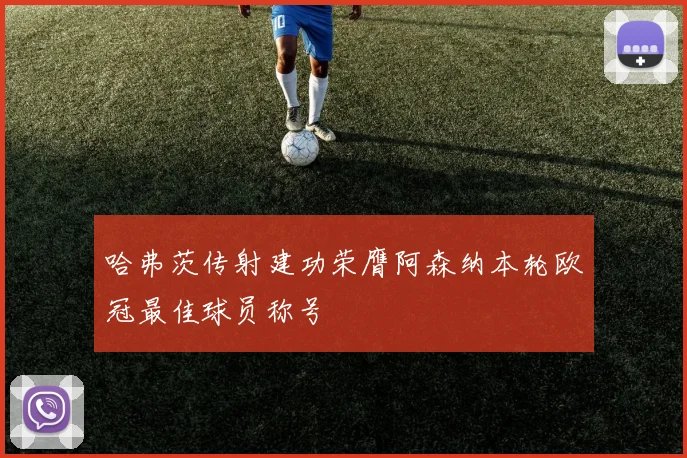 哈弗茨传射建功荣膺阿森纳本轮欧冠最佳球员称号