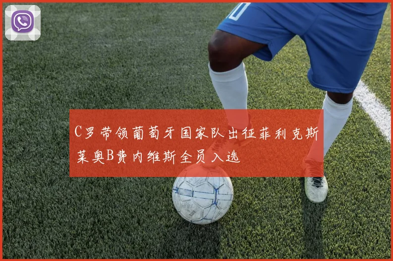 C罗带领葡萄牙国家队出征菲利克斯莱奥B费内维斯全员入选