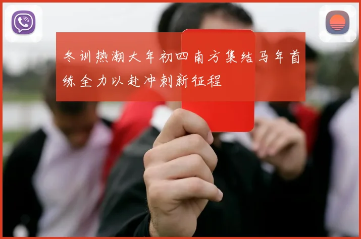 冬训热潮大年初四南方集结马年首练全力以赴冲刺新征程