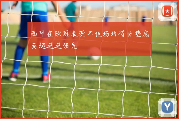 西甲在欧冠表现不佳场均得分垫底英超遥遥领先