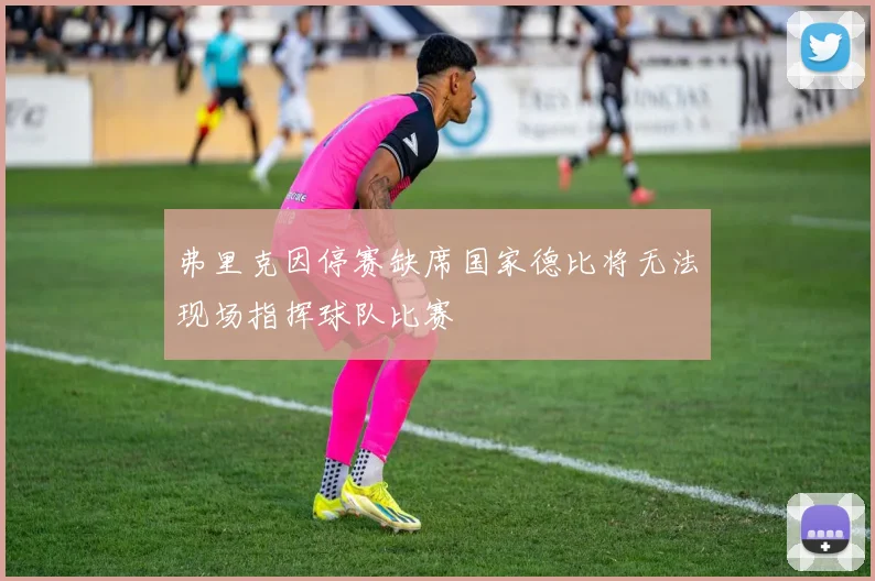 弗里克因停赛缺席国家德比将无法现场指挥球队比赛