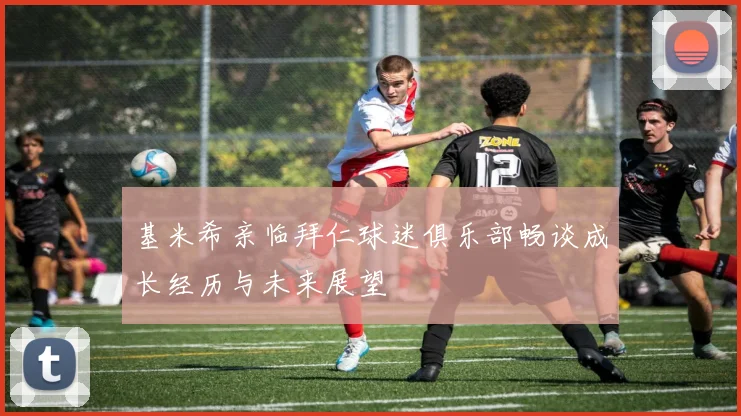 基米希亲临拜仁球迷俱乐部畅谈成长经历与未来展望