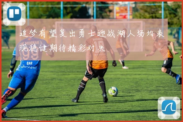 追梦有望复出勇士迎战湖人场均表现稳健期待精彩对决