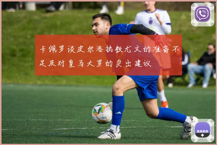 卡佩罗谈皮尔洛执教尤文的准备不足及对皇马大罗的卖出建议