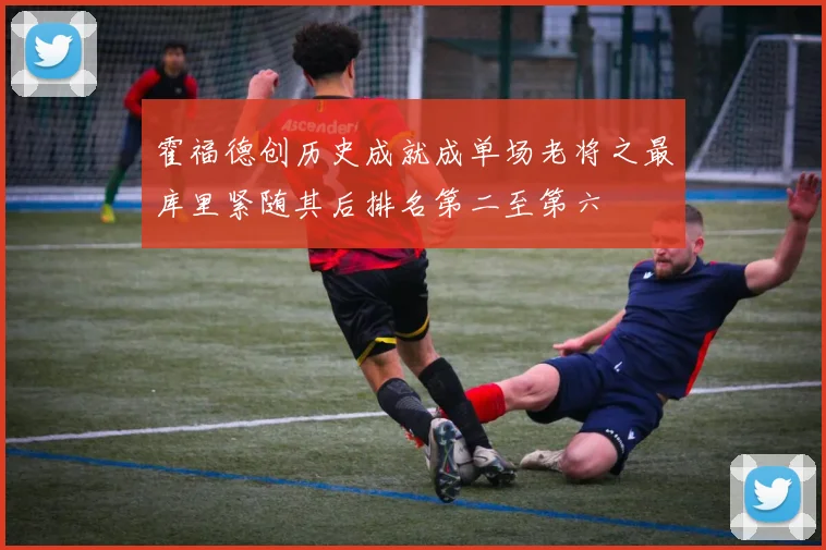 霍福德创历史成就成单场老将之最库里紧随其后排名第二至第六