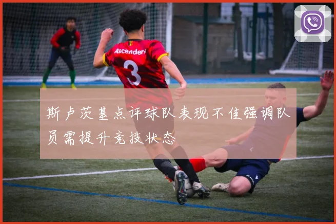 斯卢茨基点评球队表现不佳强调队员需提升竞技状态