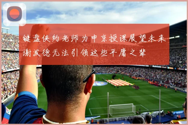 键盘侠约老师为申京授课展望未来谢泼德无法引领这些平庸之辈